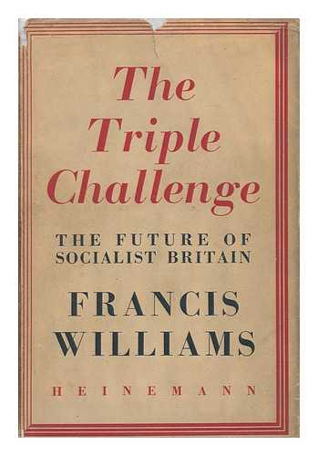 WILLIAMS, FRANCIS (1903-1970) - The Triple Challenge; the Future of Socialist Britain, by Francis Williams