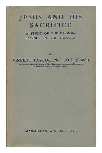 TAYLOR, VINCENT (1887-1968) - Jesus and His Sacrifice : a Study of the Passion-Sayings in the Gospels