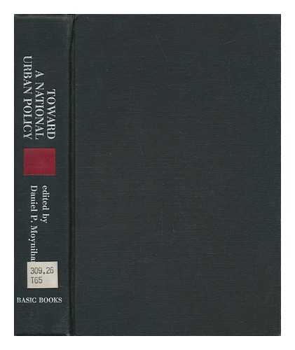 MOYNIHAN, DANIEL P. (DANIEL PATRICK)  (ED. ) - Toward a National Urban Policy. Edited by Daniel P. Moynihan