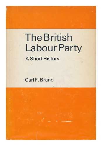 BRAND, CARL FREMONT - The British Labour Party, a Short History [By] Carl F. Brand