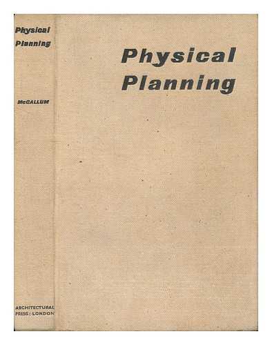 MCCALLUM, IAN ROBERT MORE (ED. ) - Physical Planning : the Ground Work of a New Technique / Edited by Ian R. M. McCallum