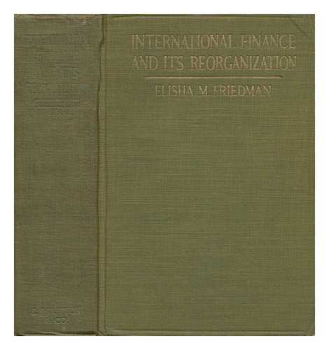 FRIEDMAN, ELISHA M. - International Finance and its Reorganization, by Elisha M. Friedman