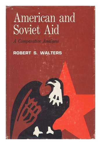WALTERS, ROBERT S. - American & Soviet Aid; a Comparative Analysis [By] Robert S. Walters
