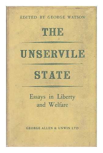 WATSON, GEORGE (ED. ) - The Unservile State : Essays in Liberty and Welfare