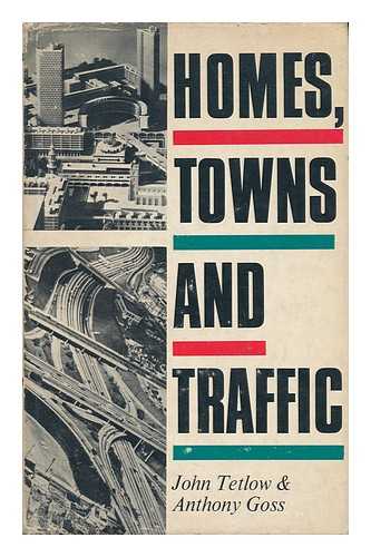 TETLOW, JOHN. ANTHONY GOSS - Homes, Towns and Traffic [By] John Tetlow & Anthony Goss