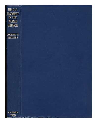 PHILLIPS, GODFREY E. (GODFREY EDWARD)  (1878-1961) - The Old Testament in the World Church, with Special Reference to the Younger Churches, by Godfrey E. Phillips