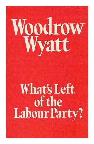 WYATT, WOODROW - What's Left of the Labour Party? / Woodrow Wyatt