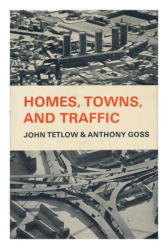 TETLOW, JOHN. ANTHONY GOSS - Homes, Towns, and Traffic [By] John Tetlow & Anthony Goss