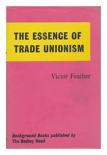 FEATHER, VICTOR - The Essence of Trade Unionism