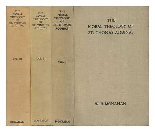 MONAHAN WILLIAM B. - The Moral Theology of St. Thomas Aquinas by William B. Monahan, M. A, B. D. , T. C. D. Rector of St. Swithun with Old St. Martin, Worcester