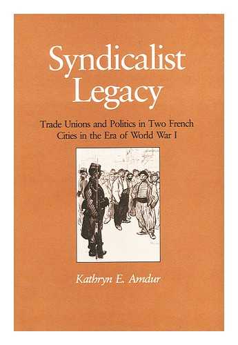 AMDUR, KATHRYN ELLEN (1947-) - Syndicalist Legacy : Trade Unions and Politics in Two French Cities in the Era of World War I