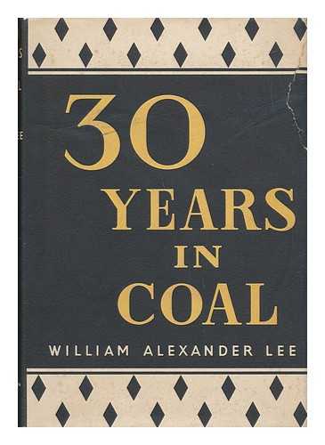Lee, William Alexander. Mining Association Of Great Britain - Thirty Years in Coal, 1917-1947 : a Review of the Coal Mining Industry under Private Enterprise