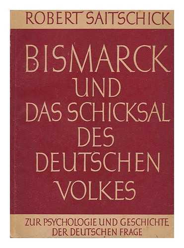 SAITSCHICK, ROBERT (1868-1965) - Bismarck Und Das Schicksal Des Deutschen Volkes : Zur Psychologie Und Geschichte Der Deutschen Frage