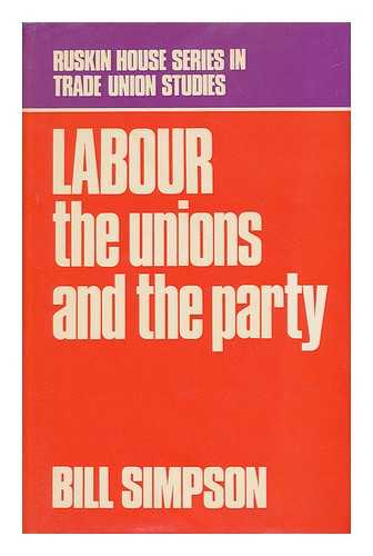 SIMPSON, BILL (1920-) - Labour : the Unions and the Party : a Study of the Trade Unions and the British Labour Movement