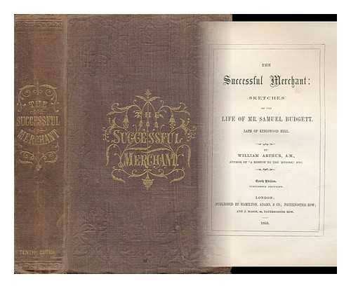 ARTHUR, WILLIAM 1819-1901) - The Successful Merchant : Sketches of the Life of Mr. Samuel Budgett, Late of Kingswood Hill