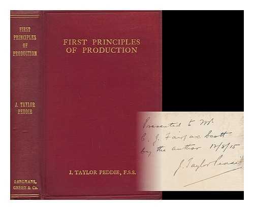 PEDDIE, JOHN TAYLOR - First Principles of Production : a Study of the First Principles of Production and the Relation of Science to Industry. / John Taylor Peddie and Others