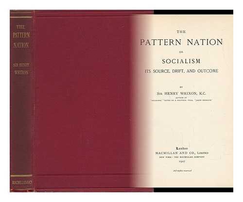 WRIXON, HENRY JOHN - The Pattern Nation : Or, Socialism, its Source, Drift, and Outcome