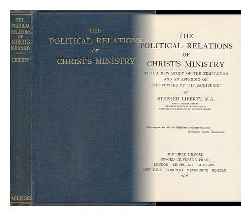 LIBERTY, STEPHEN (1871-) - The Political Relations of Christ's Ministry, with a New Study of the Temptation and an Appendix on 'the Powers of the Sanhedrin, '