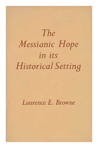 BROWNE, LAURENCE E. - The Messianic Hope in its Historical Setting : Being a Course of Lectures Delivered At King Alfred's College, Winchester