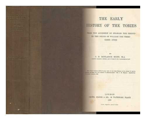 KENT, C. B. ROYLANCE (CLEMENT BOULTON ROYLANCE) - The Early History of the Tories, from the Accession of Charles the Second to the Death of William the Third (1660-1702) by C. B. Roylance Kent