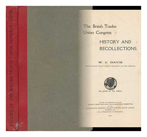 DAVIS, W. J. (WILLIAM JOHN) - The British Trades Union Congress : History and Recollections / W. J. Davis