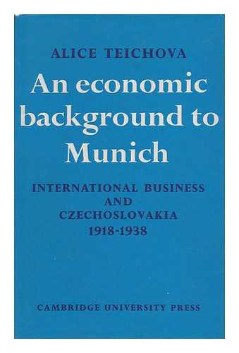 TEICHOVA, ALICE - An Economic Background to Munich; International Business and Czechoslovakia 1918-1938