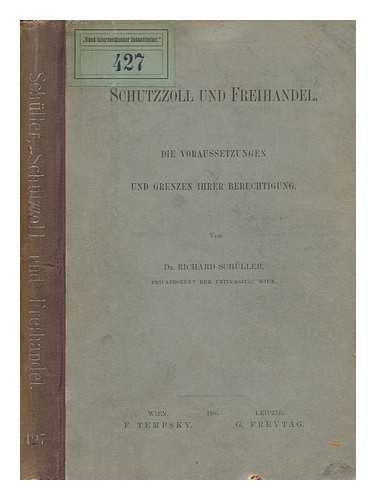 SCHULLER, RICHARD - Schutzzoll Und Freihandel. Die Voraussetzungen Und Grenzun Ihrer Berechtigung. Von Dr. Richard Schuller