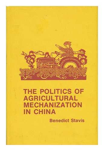 STAVIS, BENEDICT - The Politics of Agricultural Mechanization in China / Benedict Stavis