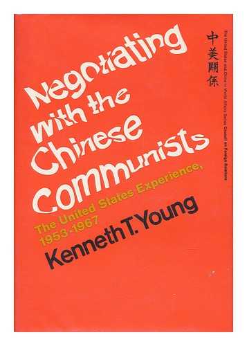 YOUNG, KENNETH T. (KENNETH TODD) - Negotiating with the Chinese Communists : the United States Experience, 1953-1967 / Kenneth T. Young