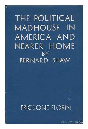 SHAW, BERNARD (1856-1950) - Political Madhouse in America and Nearer Home : a Lecture