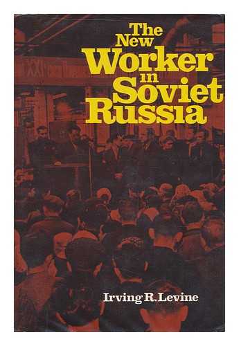 LEVINE, IRVING R. - The New Worker in Soviet Russia [By] Irving R. Levine