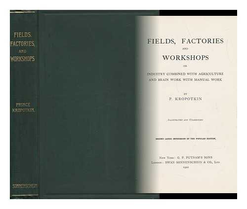 KROPOTKIN, PETR ALEKSEEVICH (1842-1921) - Fields, Factories, and Workshops : Or, Industry Combined with Agriculture and Brain Work with Manual Work