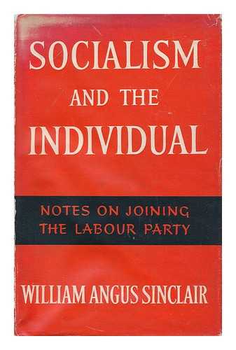 SINCLAIR, WILLIAM ANGUS - Socialism and the Individual; Notes on Joining the Labour Party