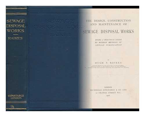 RAIKES, HUGH PERCIVAL - The Design, Construction and Maintenance of Sewage Disposal Works; Being a Practical Guide to Modern Methods of Sewage Purification, by Hugh P. Raikes