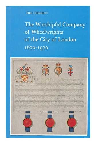 BENNETT, ERIC - The Worshipful Company of Wheelwrights of the City of London, 1670-1970
