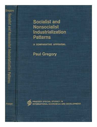 GREGORY, PAUL R. - Socialist and Nonsocialist Industrialization Patterns; a Comparative Appraisal [By] Paul Gregory