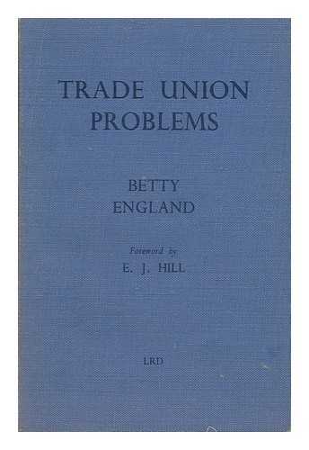 ENGLAND, BETTY - Trade Union Problems. with a Foreword by E. J. Hill