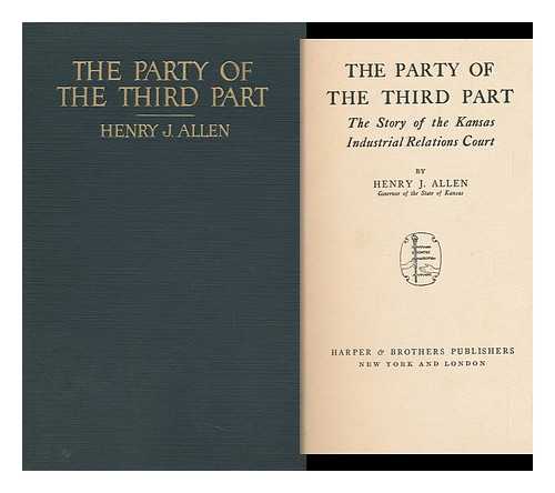 ALLEN, HENRY JUSTIN (1868-1950) - The Party of the Third Part : the Story of the Kansas Industrial Relations Court