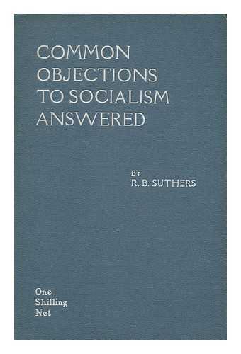 SUTHERS, ROBERT BENTLEY - Common Objections to Socialism Answered