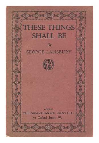 LANSBURY, GEORGE (1859-1940) - These Things Shall be
