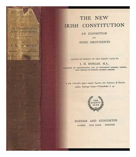 MORGAN, JOHN HARTMAN (1876-1955) - The New Irish Constitution : an Exposition and Some Arguments / Edited on Behalf of the Eighty Club by J. H. Morgan