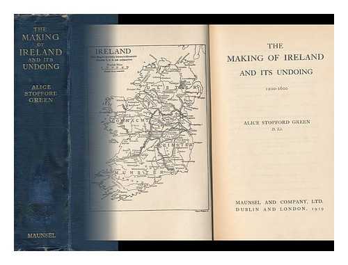 GREEN, ALICE SOPHIA AMELIA (STOPFORD) , MRS. (1848-1929) - The Making of Ireland and its Undoing, 1200-1600 : a Criticism and a Protest