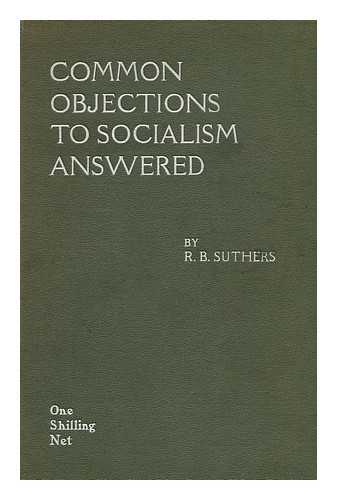 SUTHERS, ROBERT BENTLEY (1870-) - Common Objections to Socialism Answered