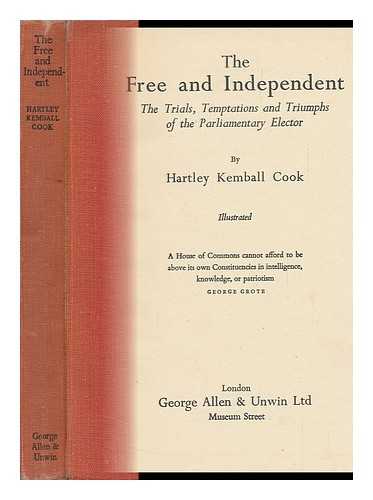 COOK, HARTLEY KEMBALL (1878-) - The Free and Independent : the Trials, Temptations and Triumphs of the Parliamentary Elector