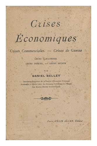 BELLET, DANIEL (1864-1917) - Crises Economiques : Crises Commerciales, Crises De Guerre : Leurs Caractères, Leurs Indices, Leurs Effets / Par Daniel Ballet ; Preface De M. Yves-Guyot