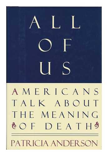 ANDERSON, PATRICIA - All of Us : Americans Talk about the Meaning of Death / [Edited By] Patricia Anderson