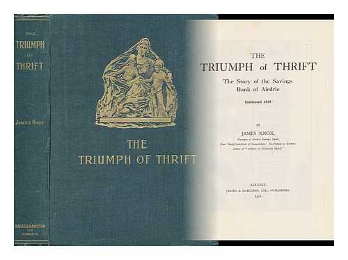 KNOX, JAMES, SIR (1862-) - The Triumph of Thrift : the Story of the Savings Bank of Airdrie