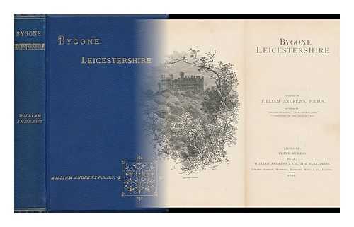 ANDREWS, WILLIAM (1848-1908) ED. - Bygone Leicestershire. Ed. by William Andrews