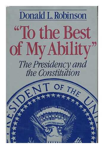 ROBINSON, DONALD L. (1936-) - To the Best of My Ability : the Presidency and the Constitution / Donald L. Robinson