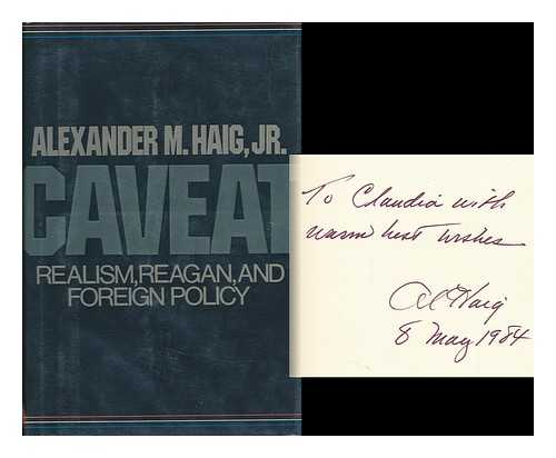 HAIG, ALEXANDER MEIGS (1924-2010). LUCE, CLARE BOOTHE (1903-1987) - Caveat : Realism, Reagan, and Foreign Policy / Alexander M. Haig, Jr.